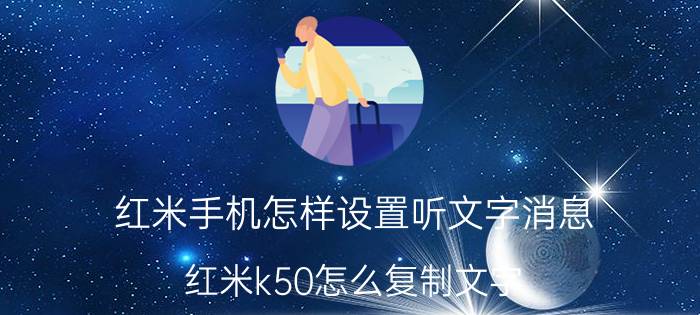 红米手机怎样设置听文字消息 红米k50怎么复制文字？